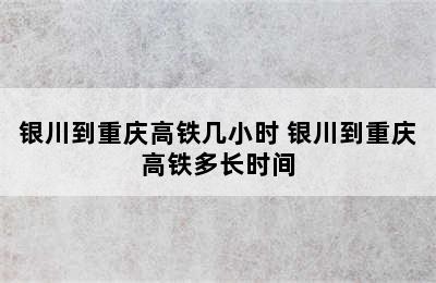 银川到重庆高铁几小时 银川到重庆高铁多长时间